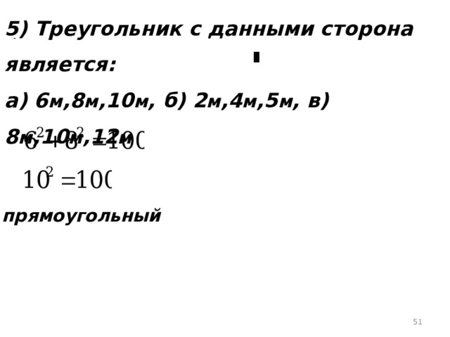 5) Треугольник с данными сторона является: а) 6 м ,8 м ,10 м , б) 2 м ,4 м ,5 м , в) 8 м ,10 м ,12 м прямоугольный  