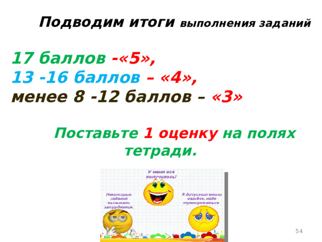   Подводим итоги выполнения заданий  17 баллов -«5», 13 -16 баллов – «4», менее 8 -12 баллов – «3»     Поставьте 1 оценку на полях тетради.  