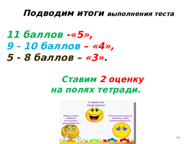   Подводим итоги выполнения теста  11 баллов -«5», 9 - 10 баллов – «4», 5 - 8 баллов – «3» .    Ставим 2 оценку на полях тетради.  