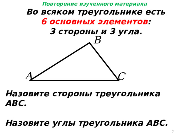 Повторение изученного материала Во всяком треугольнике есть 6 основных элементов : 3 стороны и 3 угла. Назовите стороны треугольника АВС.  Назовите углы треугольника АВС.  