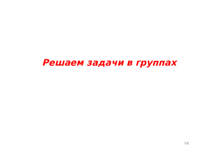     Решаем задачи в группах   