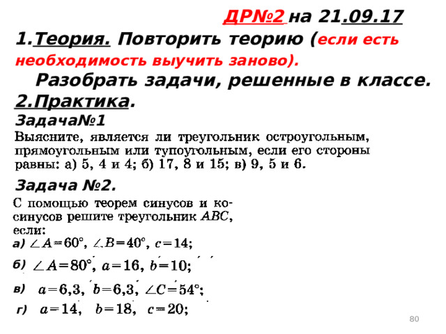ДР№2  на 21 .09.17 1. Теория. Повторить теорию ( если есть необходимость выучить заново).  Разобрать задачи, решенные в классе. 2.Практика . Задача№1    Задача №2.  а) б) в) г)  