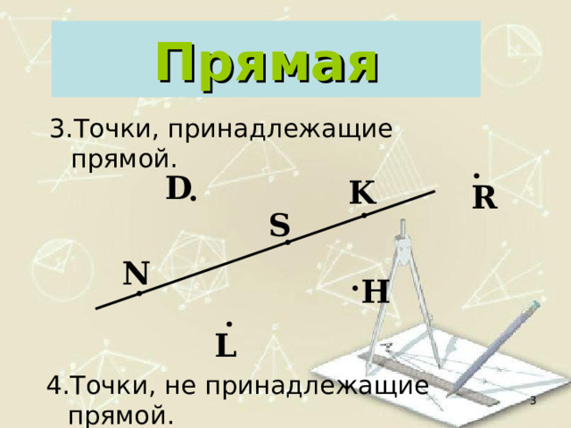Прямая Точки, принадлежащие прямой. D K R S N H L Точки, не принадлежащие прямой.   