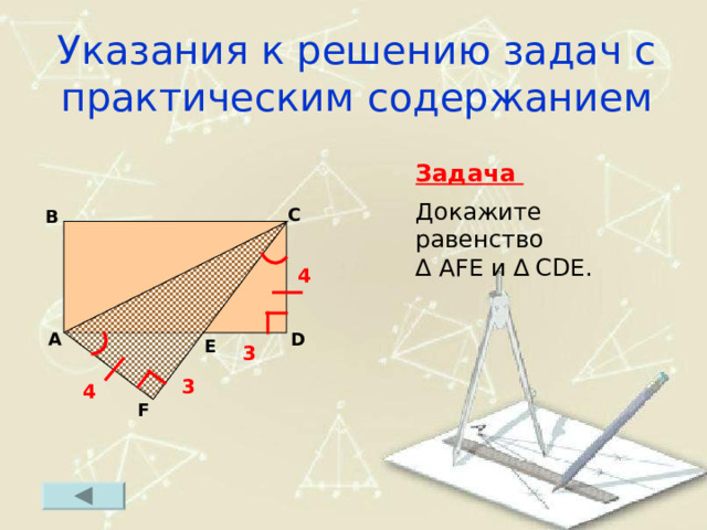 Указания к решению задач с практическим содержанием Задача  Докажите равенство ∆  AFE и ∆  CDE . C B 4 D A E 3 3 4 F 