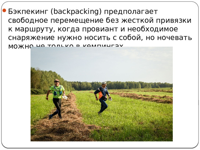Бэкпекинг (backpacking) предполагает свободное перемещение без жесткой привязки к маршруту, когда провиант и необходимое снаряжение нужно носить с собой, но ночевать можно не только в кемпингах. 