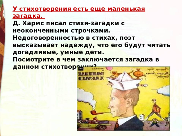 У стихотворения есть еще маленькая загадка. Д. Хармс писал стихи-загадки с неоконченными строчками. Недоговоренностью в стихах, поэт высказывает надежду, что его будут читать догадливые, умные дети. Посмотрите в чем заключается загадка в данном стихотворении? 