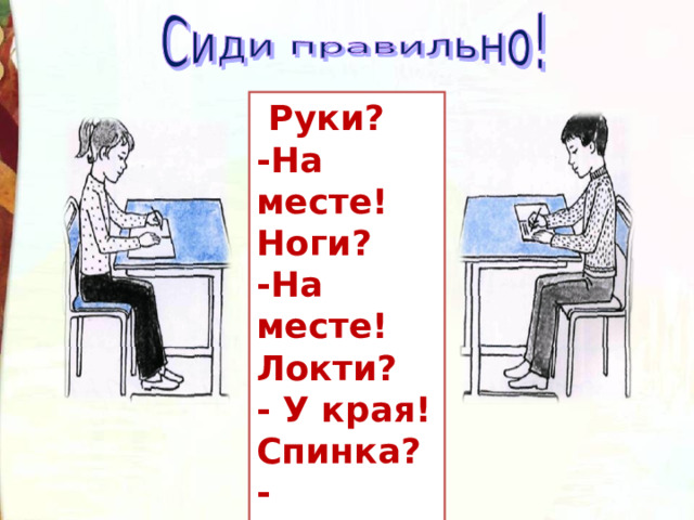  Руки? -На месте! Ноги? -На месте! Локти? - У края! Спинка? - Прямая! 