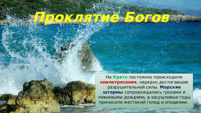 Проклятие Богов На Крите постоянно происходили землетрясения , нередко достигавшие разрушительной силы. Морские штормы сопровождались грозами и ливневыми дождями, а засушливые годы приносили жестокий голод и эпидемии. 