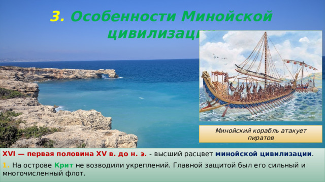 3. Особенности Минойской цивилизации Минойский корабль атакует пиратов XVI — первая половина XV в. до н. э. - высший расцвет минойской цивилизации . 1. На острове Крит не возводили укреплений. Главной защитой был его сильный и многочисленный флот. 