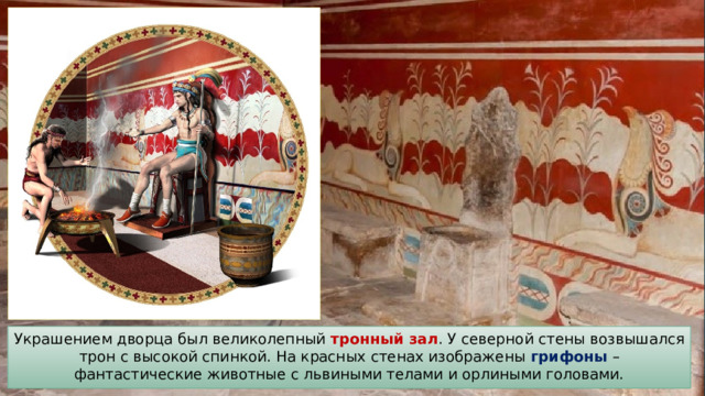 Украшением дворца был великолепный тронный зал . У северной стены возвышался трон с высокой спинкой. На красных стенах изображены грифоны – фантастические животные с львиными телами и орлиными головами. 