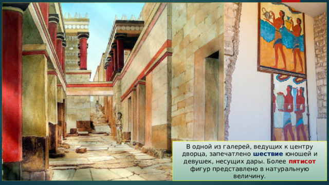 В одной из галерей, ведущих к центру дворца, запечатлено шествие юношей и девушек, несущих дары. Более пятисот фигур представлено в натуральную величину. 