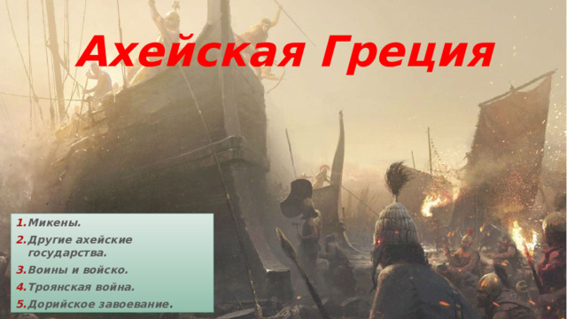 Ахейская Греция Микены. Другие ахейские государства. Воины и войско. Троянская война. Дорийское завоевание . 