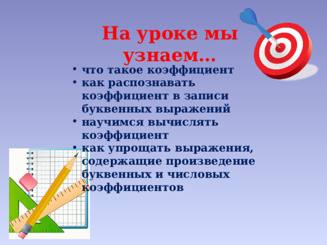 На уроке мы узнаем… что такое коэффициент как распознавать коэффициент в записи буквенных выражений научимся вычислять коэффициент как упрощать выражения, содержащие произведение буквенных и числовых коэффициентов  