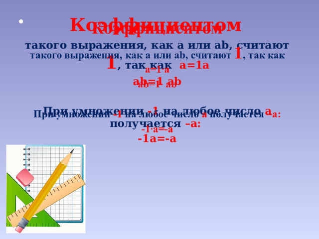 Коэффициентом    такого выражения, как a или ab, считают 1 , так как а=1а ab=1 ab  При умножении -1 на любое число а получается –а: -1а=-а   