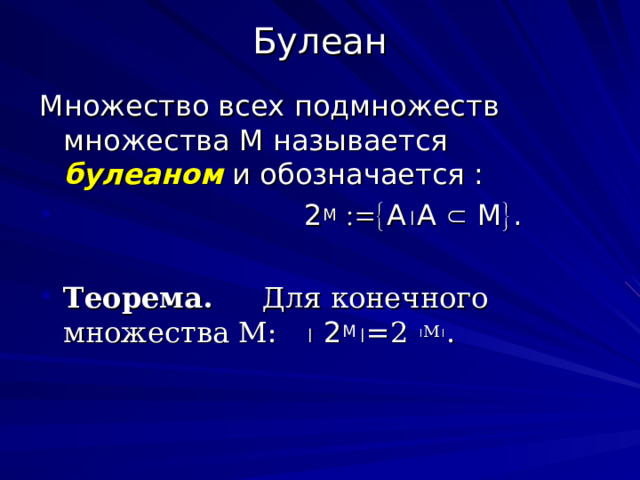 Булеан Множество всех подмножеств множества М называется булеаном и обозначается :      2 М   А  А  М  .  Теорема. Для конечного множества М:   2 М  =2  М  . 