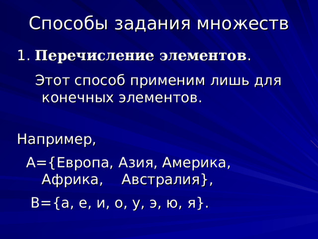 Способы задания множеств 1. Перечисление элементов .  Этот способ применим лишь для конечных элементов. Например,  А={Европа, Азия, Америка, Африка,  Австралия},  В={а, е, и, о, у, э, ю, я}. 