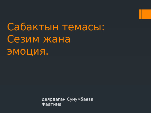 Сабактын темасы: Сезим жана эмоция. даярдаган:Суйумбаева Фаатима 