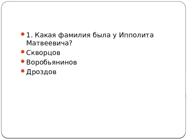 1. Какая фамилия была у Ипполита Матвеевича? Скворцов Воробьянинов Дроздов 