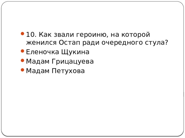 10. Как звали героиню, на которой женился Остап ради очередного стула? Еленочка Щукина Мадам Грицацуева Мадам Петухова 