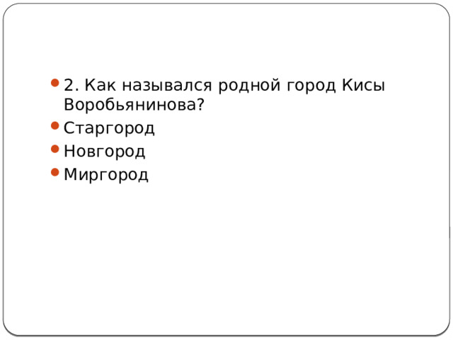 2. Как назывался родной город Кисы Воробьянинова? Старгород Новгород Миргород 
