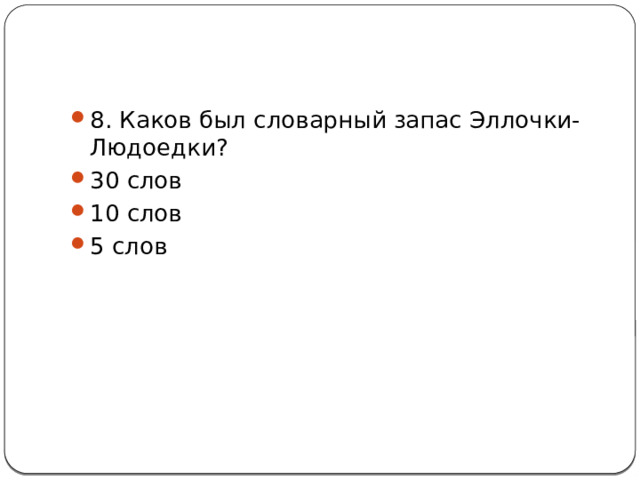 8. Каков был словарный запас Эллочки-Людоедки? 30 слов 10 слов 5 слов 