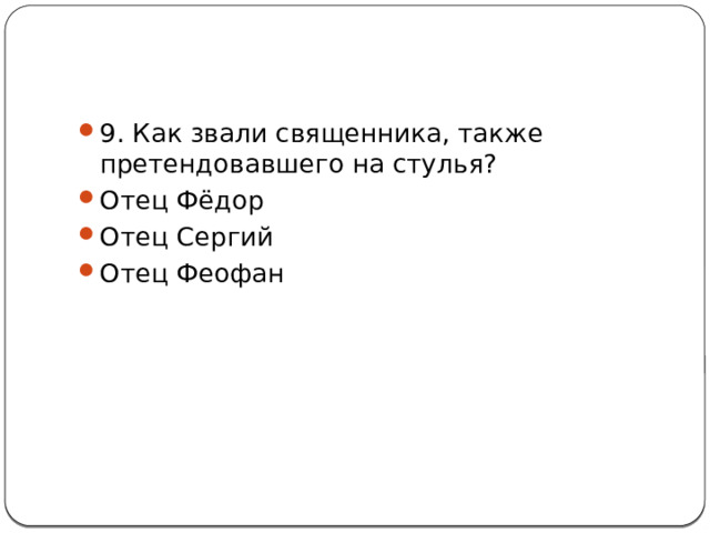 9. Как звали священника, также претендовавшего на стулья? Отец Фёдор Отец Сергий Отец Феофан 