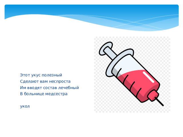 Этот укус полезный Сделают вам неспроста Им вводят состав лечебный В больнице медсестра укол 