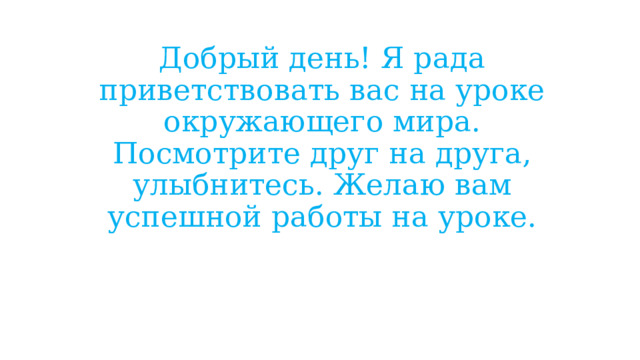 Добрый день! Я рада приветствовать вас на уроке окружающего мира. Посмотрите друг на друга, улыбнитесь. Желаю вам успешной работы на уроке. 