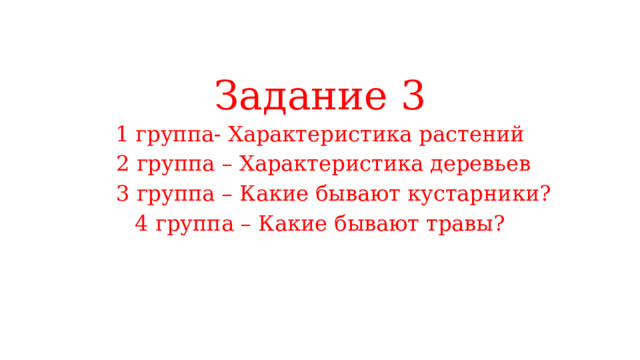 Задание 3 1 группа- Характеристика растений  2 группа – Характеристика деревьев  3 группа – Какие бывают кустарники? 4 группа – Какие бывают травы? 