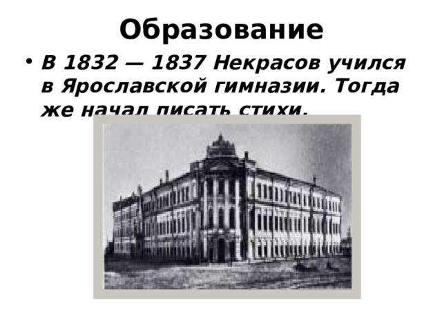 Образование В 1832 — 1837 Некрасов учился в Ярославской гимназии. Тогда же начал писать стихи. 