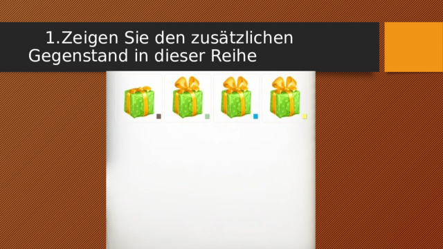 1.  Zeigen Sie den zusätzlichen Gegenstand in dieser Reihe 
