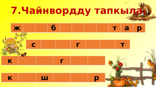 7.Чайнвордду тапкыла. ж б т а р с г т к г к ш р 