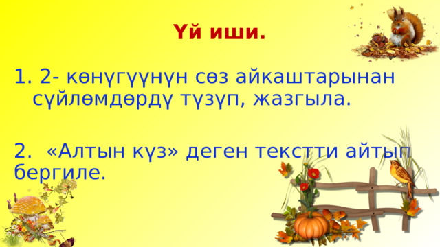 Үй иши.  2- көнүгүүнүн сөз айкаштарынан сүйлөмдөрдү түзүп, жазгыла. 2. «Алтын күз» деген текстти айтып бергиле. 