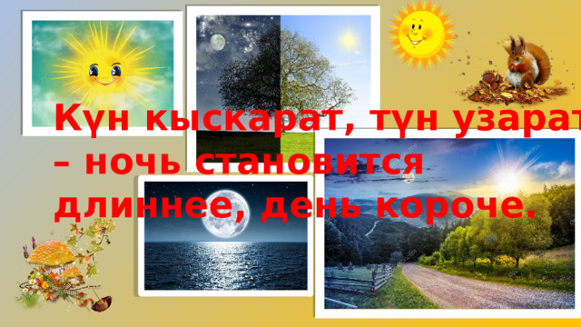 Күн кыскарат, түн узарат – ночь становится длиннее, день короче. 