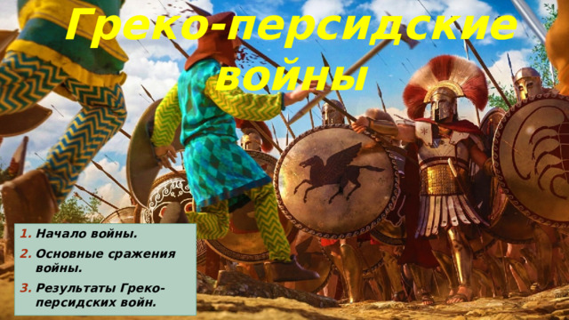 Греко-персидские войны  Начало войны. Основные сражения войны. Результаты Греко-персидских войн.  