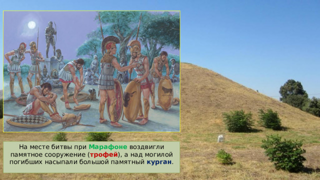 На месте битвы при Марафоне воздвигли памятное сооружение ( трофей ), а над могилой погибших насыпали большой памятный курган . 