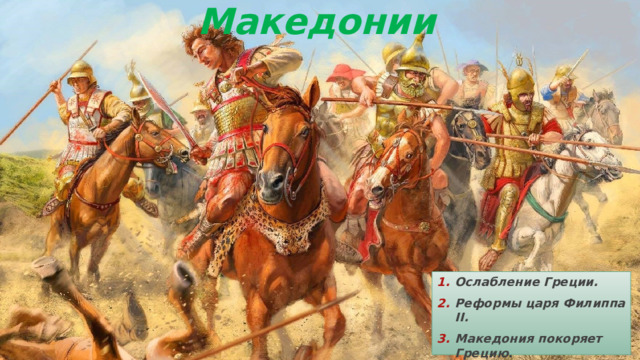 Греция подчиняется Македонии Ослабление Греции. Реформы царя Филиппа II. Македония покоряет Грецию. 