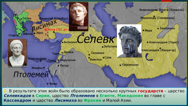 2. В результате этих войн было образовано несколько крупных государств – царство Селевкидов в Сирии , царство Птолемеев в Египте , Македония во главе с Кассандром и царство Лисимаха во Фракии и Малой Азии. 