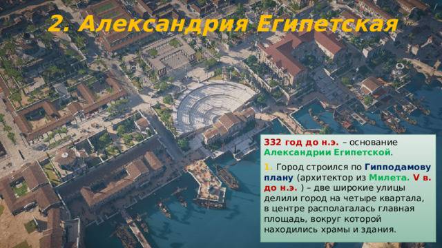 2. Александрия Египетская 332 год до н.э. – основание Александрии Египетской . 1. Город строился по Гипподамову плану (архитектор из Милета.  V в. до н.э.  ) – две широкие улицы делили город на четыре квартала, в центре располагалась главная площадь, вокруг которой находились храмы и здания. 