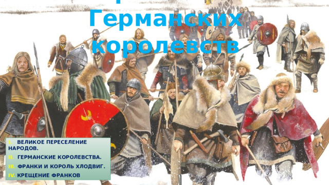 Образование Германских королевств I. Великое переселение народов. II. Германские королевства. III. Франки и король Хлодвиг. IV. Крещение франков 