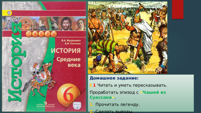 Домашнее задание: §  1 Читать и уметь пересказывать. Проработать эпизод с « Чашей из Суассона » . 1. Прочитать легенду. 2. Сделать выводы. 