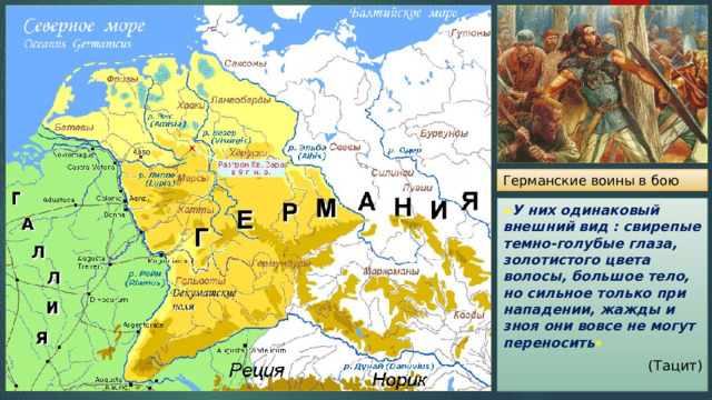 Германские воины в бою « У них одинаковый внешний вид : свирепые темно-голубые глаза, золотистого цвета волосы, большое тело, но сильное только при нападении, жажды и зноя они вовсе не могут переносить »  (Тацит) 