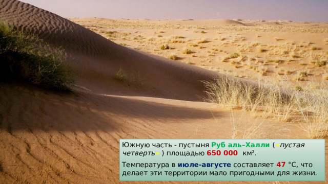 Южную часть - пустыня Руб аль–Халли ( « пустая четверть »  ) площадью 650 000 км². Температура в июле-августе составляет 47 °C, что делает эти территории мало пригодными для жизни. 