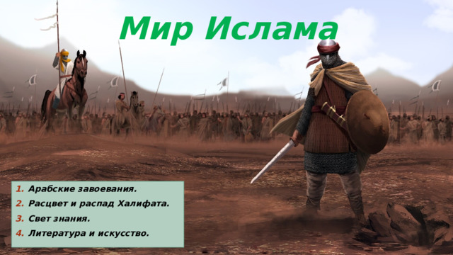 Мир Ислама Арабские завоевания. Расцвет и распад Халифата. Свет знания. Литература и искусство. 