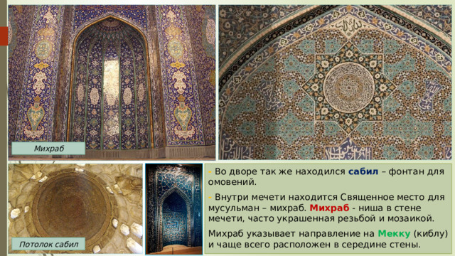 Михраб - Во дворе так же находился сабил – фонтан для омовений. - Внутри мечети находится Священное место для мусульман – михраб. Михраб - ниша в стене мечети, часто украшенная резьбой и мозаикой. Михраб указывает направление на Мекку (киблу) и чаще всего расположен в середине стены. Потолок сабил 