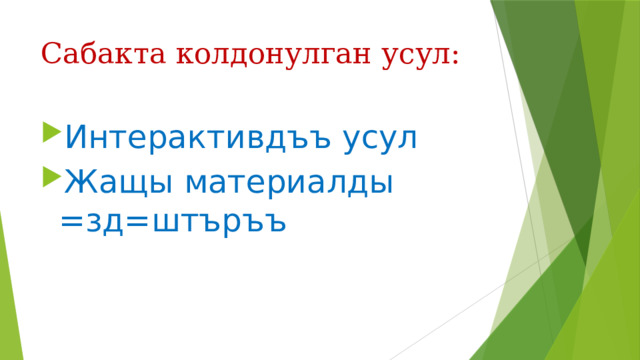 Сабакта колдонулган усул: Интерактивдъъ усул Жащы материалды =зд=штъръъ 