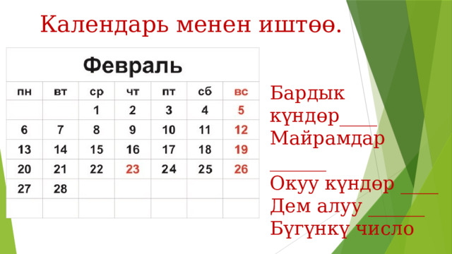 Календарь менен иштөө. Бардык күндөр____ Майрамдар ______ Окуу күндөр ____ Дем алуу ______ Бүгүнкү число ____ 
