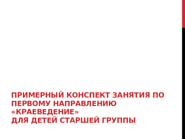    Примерный конспект занятия по первому направлению «Краеведение»  для детей старшей группы   