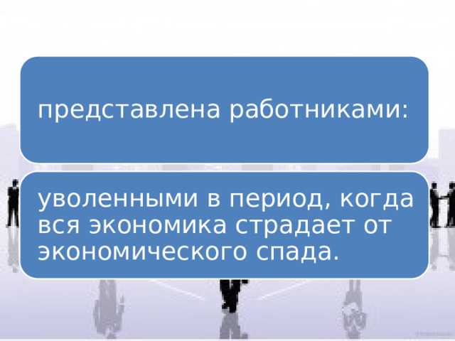 представлена работниками: уволенными в период, когда вся экономика страдает от экономического спада. 
