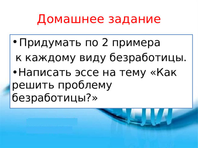 Домашнее задание Придумать по 2 примера   к каждому виду безработицы. • Написать эссе на тему «Как решить проблему безработицы?» 